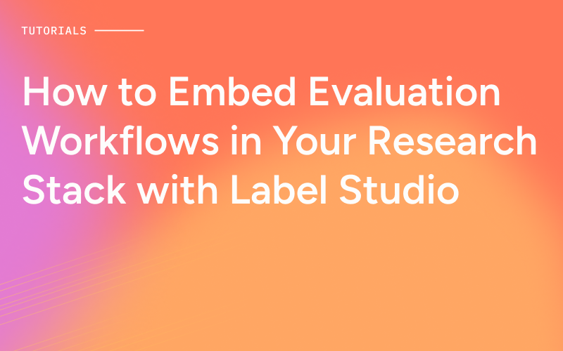 How to Embed Evaluation Workflows in Your Research Stack with Label Studio